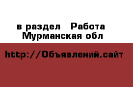  в раздел : Работа . Мурманская обл.